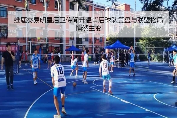 雄鹿交易明星后卫传闻升温背后球队算盘与联盟格局悄然生变